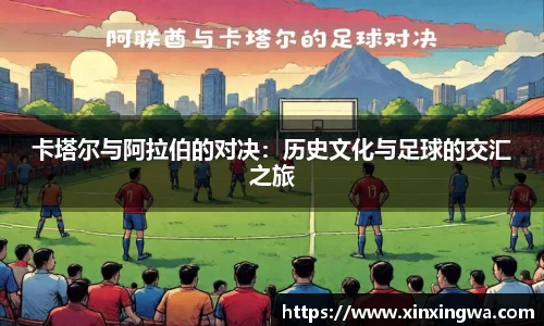 卡塔尔与阿拉伯的对决：历史文化与足球的交汇之旅