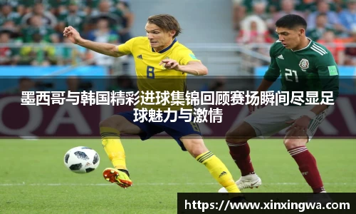 墨西哥与韩国精彩进球集锦回顾赛场瞬间尽显足球魅力与激情
