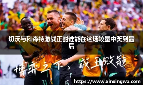 切沃与科森特激战正酣谁能在这场较量中笑到最后