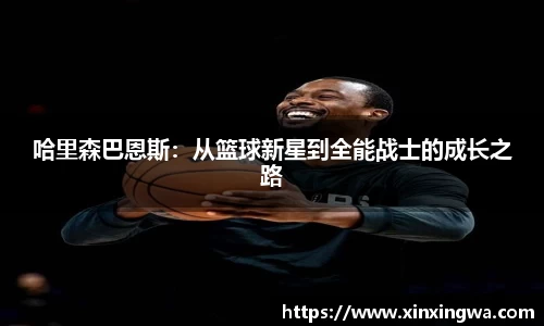 哈里森巴恩斯：从篮球新星到全能战士的成长之路