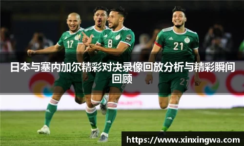 日本与塞内加尔精彩对决录像回放分析与精彩瞬间回顾